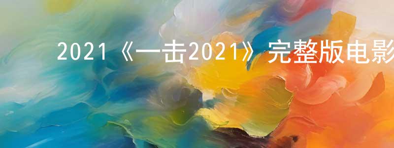 ﻿卞国平发布﻿2021《一击2021》完整版电影/在线观看/百度云-美剧天堂